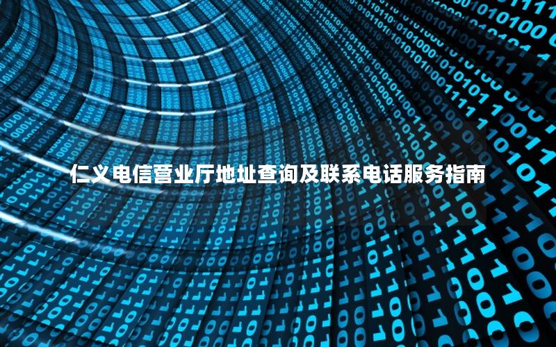 仁义电信营业厅地址查询及联系电话服务指南