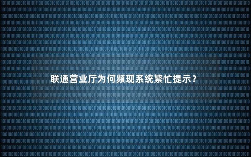 联通营业厅为何频现系统繁忙提示？