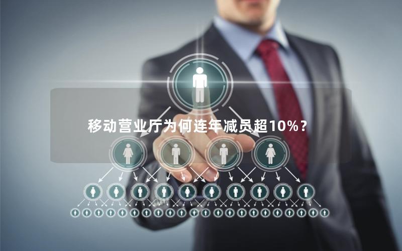 移动营业厅为何连年减员超10%？
