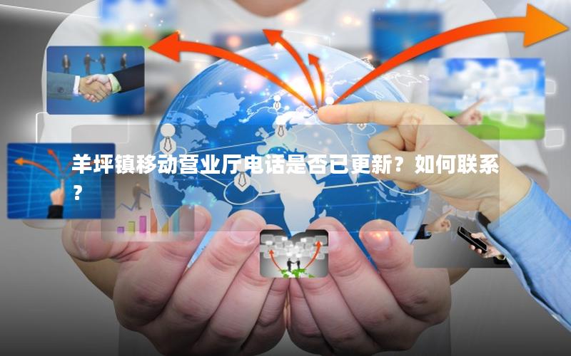 羊坪镇移动营业厅电话是否已更新？如何联系？