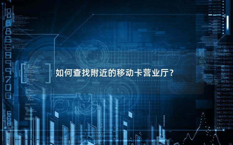 如何查找附近的移动卡营业厅？
