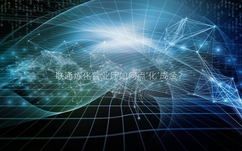 联通炼化营业厅如何点‘化’成金？