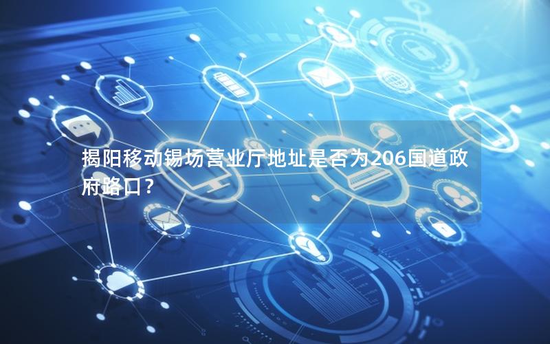 揭阳移动锡场营业厅地址是否为206国道政府路口？
