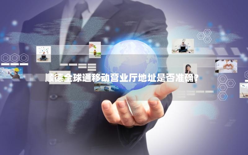 顺德全球通移动营业厅地址是否准确？