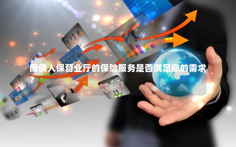 闽侯人保营业厅的保险服务是否满足您的需求？