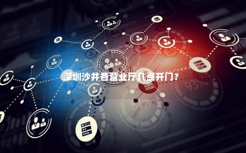 深圳沙井各营业厅几点开门？