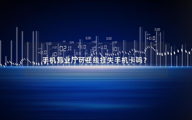 手机营业厅可在线挂失手机卡吗？