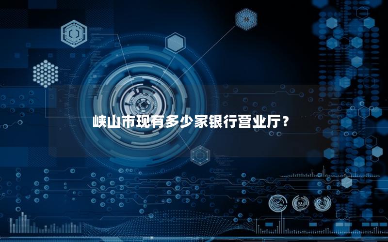 峡山市现有多少家银行营业厅？