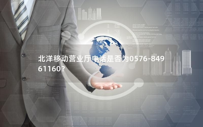 北洋移动营业厅电话是否为0576-84961160？