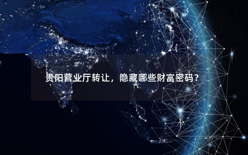 贵阳营业厅转让，隐藏哪些财富密码？