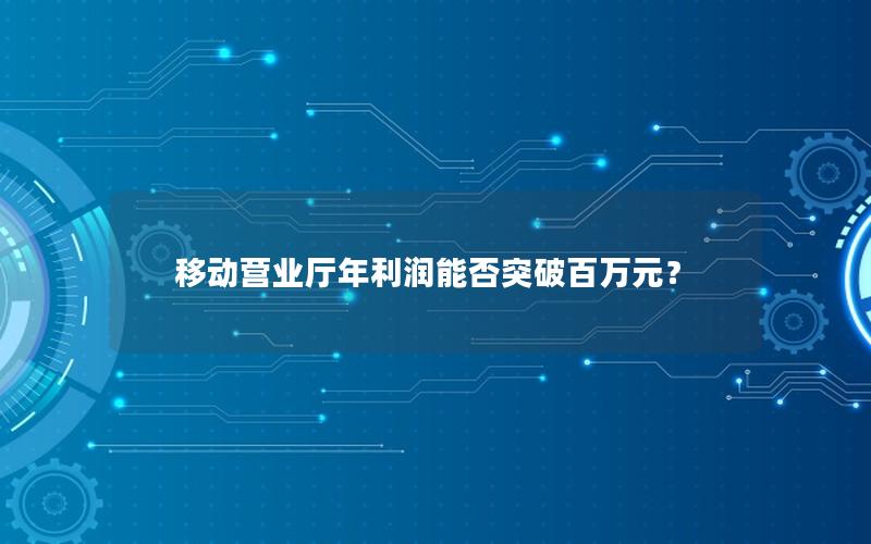 移动营业厅年利润能否突破百万元？