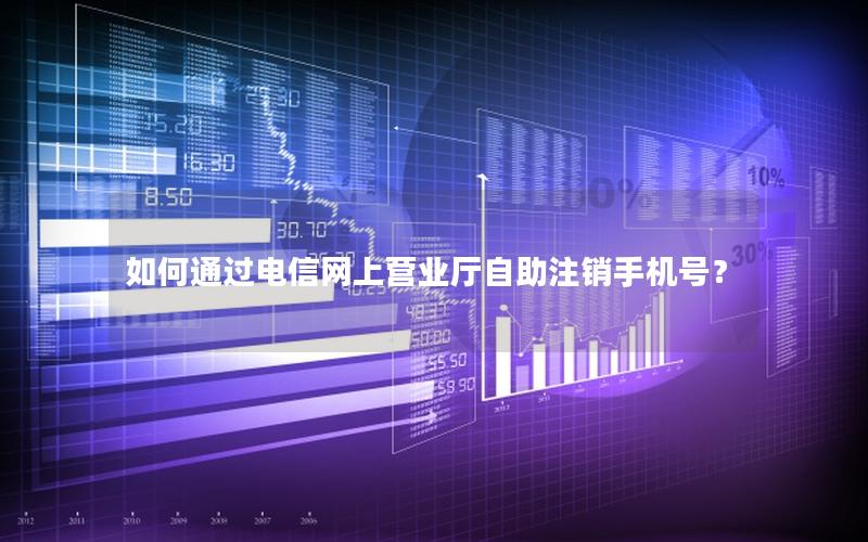 如何通过电信网上营业厅自助注销手机号？
