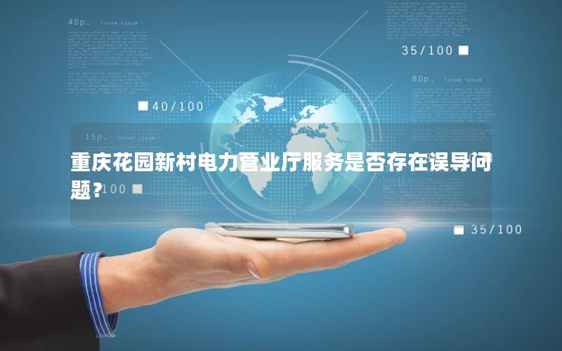重庆花园新村电力营业厅服务是否存在误导问题？