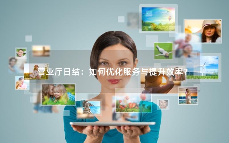 营业厅日结：如何优化服务与提升效率？