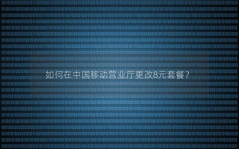 如何在中国移动营业厅更改8元套餐？