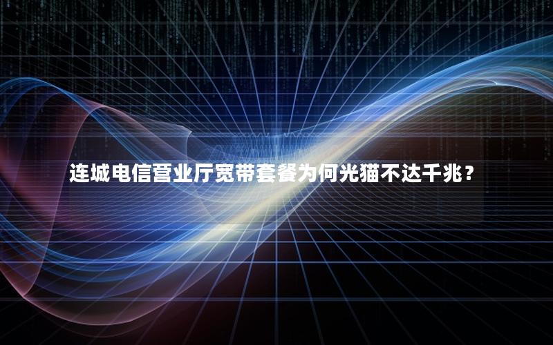 连城电信营业厅宽带套餐为何光猫不达千兆？