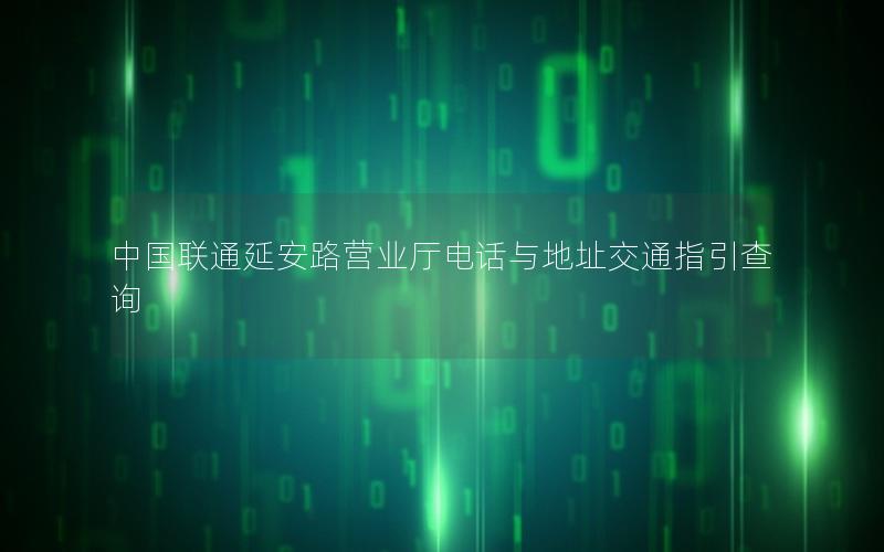 中国联通延安路营业厅电话与地址交通指引查询