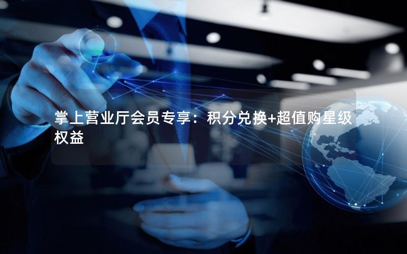 掌上营业厅会员专享：积分兑换+超值购星级权益