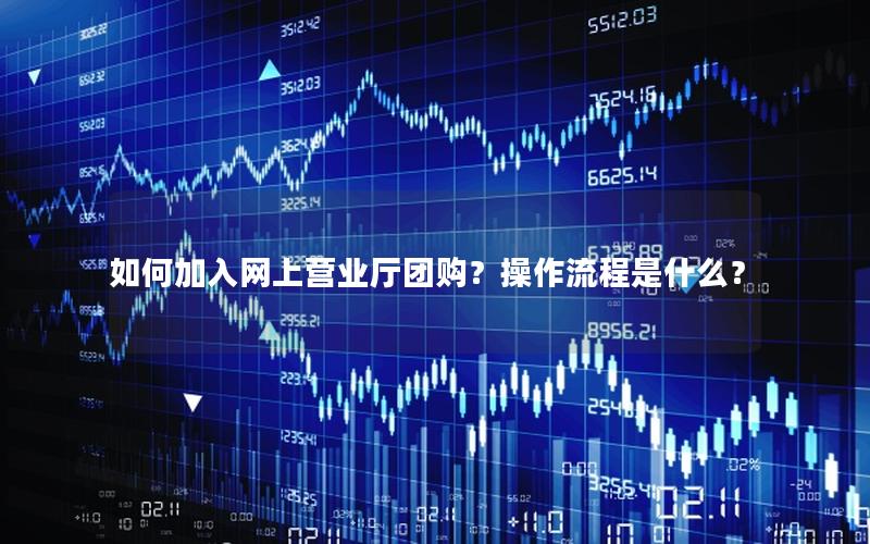 如何加入网上营业厅团购？操作流程是什么？