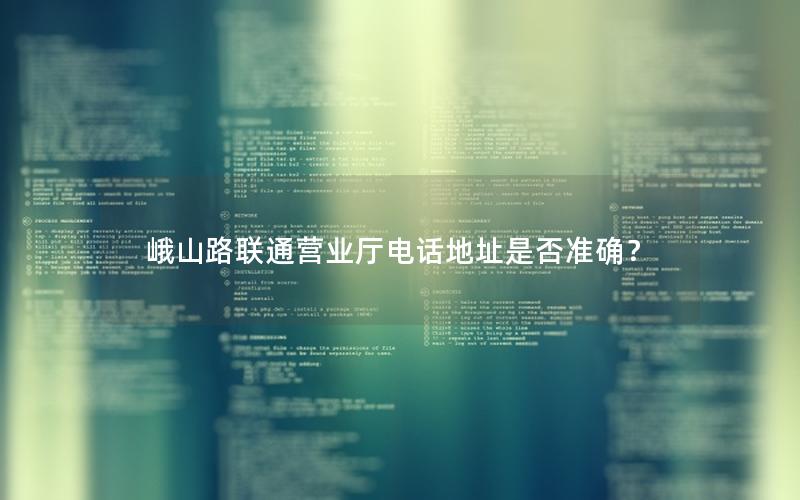 峨山路联通营业厅电话地址是否准确？