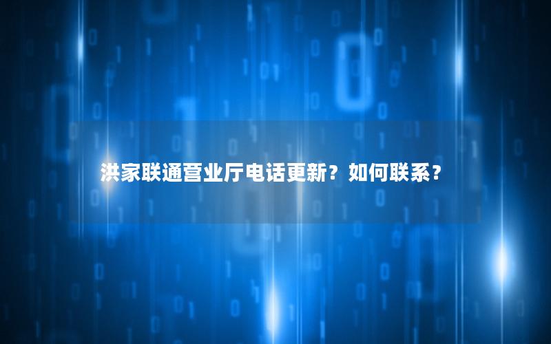 洪家联通营业厅电话更新？如何联系？