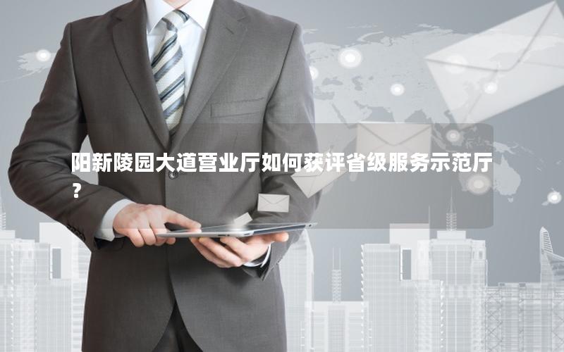 阳新陵园大道营业厅如何获评省级服务示范厅？