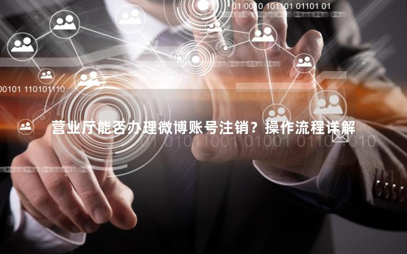营业厅能否办理微博账号注销？操作流程详解