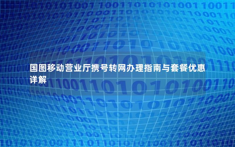 国图移动营业厅携号转网办理指南与套餐优惠详解