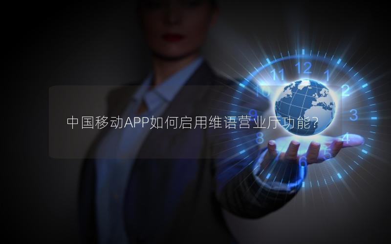 中国移动APP如何启用维语营业厅功能？