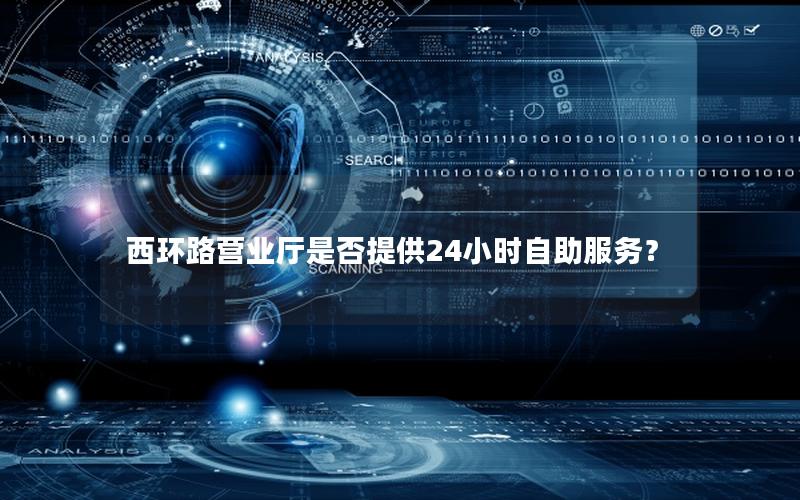 西环路营业厅是否提供24小时自助服务？