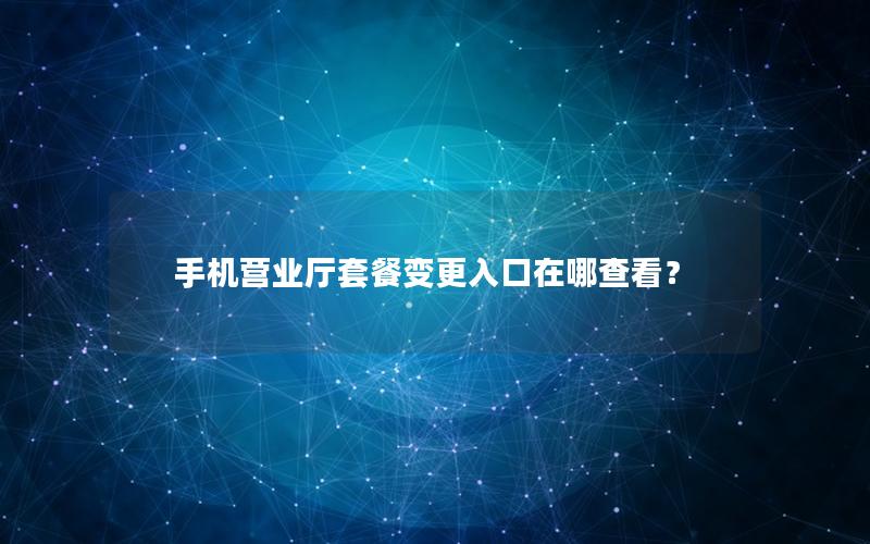 手机营业厅套餐变更入口在哪查看？