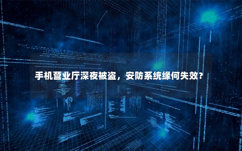 手机营业厅深夜被盗，安防系统缘何失效？
