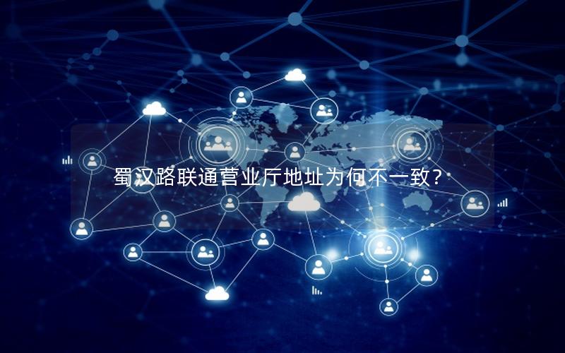 蜀汉路联通营业厅地址为何不一致？