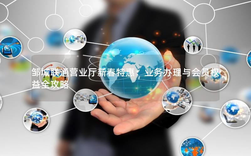 邹城联通营业厅新春特惠：业务办理与会员权益全攻略