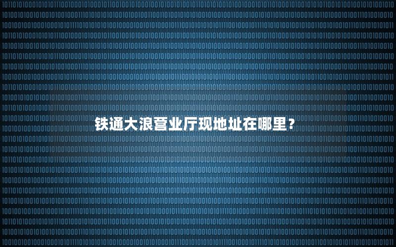 铁通大浪营业厅现地址在哪里？
