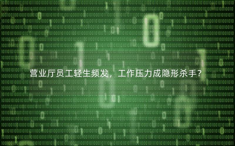 营业厅员工轻生频发，工作压力成隐形杀手？