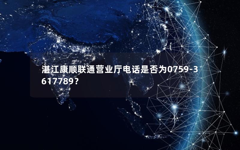 湛江康顺联通营业厅电话是否为0759-3617789？