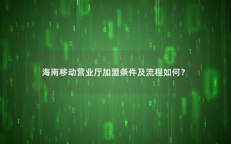 海南移动营业厅加盟条件及流程如何？