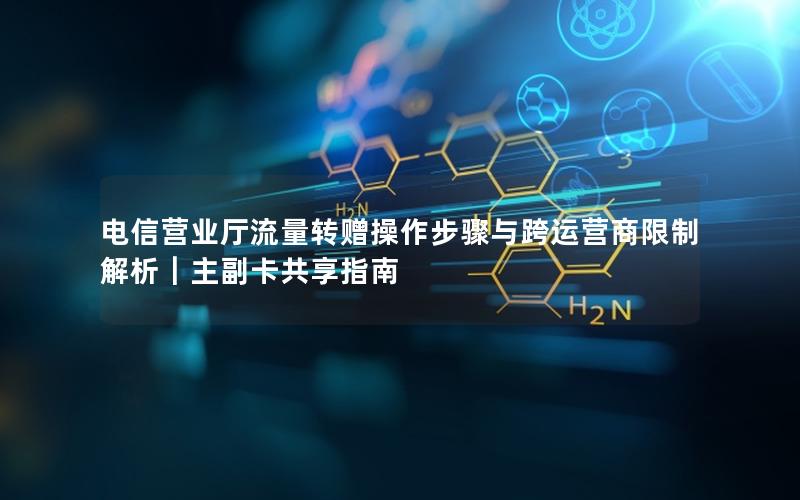 电信营业厅流量转赠操作步骤与跨运营商限制解析｜主副卡共享指南