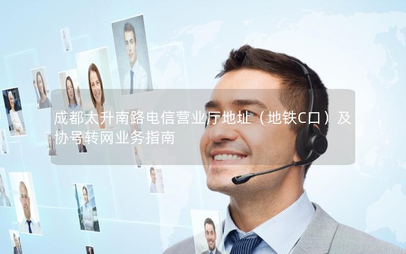成都太升南路电信营业厅地址（地铁C口）及协号转网业务指南