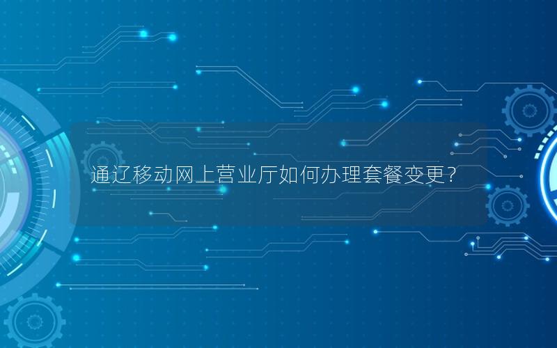 通辽移动网上营业厅如何办理套餐变更？