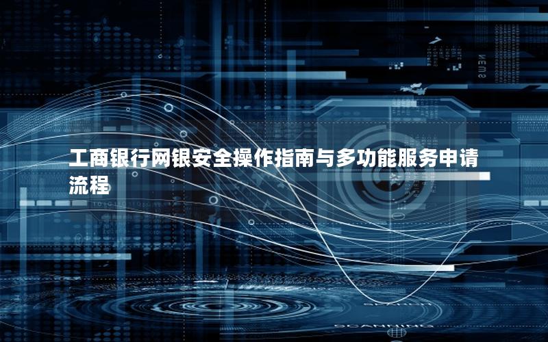 工商银行网银安全操作指南与多功能服务申请流程