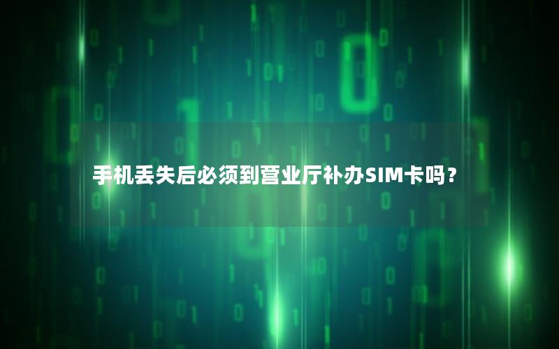 手机丢失后必须到营业厅补办SIM卡吗？