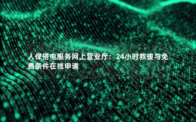 人保搭电服务网上营业厅：24小时救援与免费条件在线申请