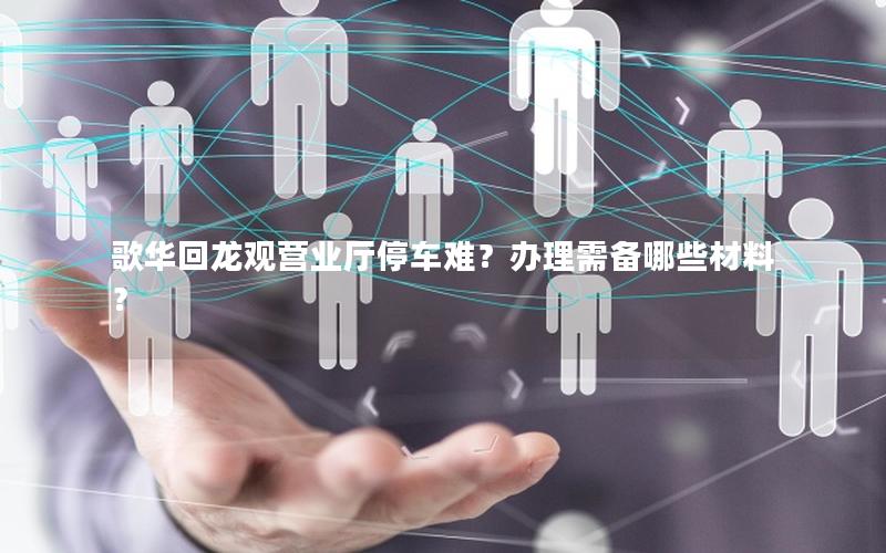 歌华回龙观营业厅停车难？办理需备哪些材料？