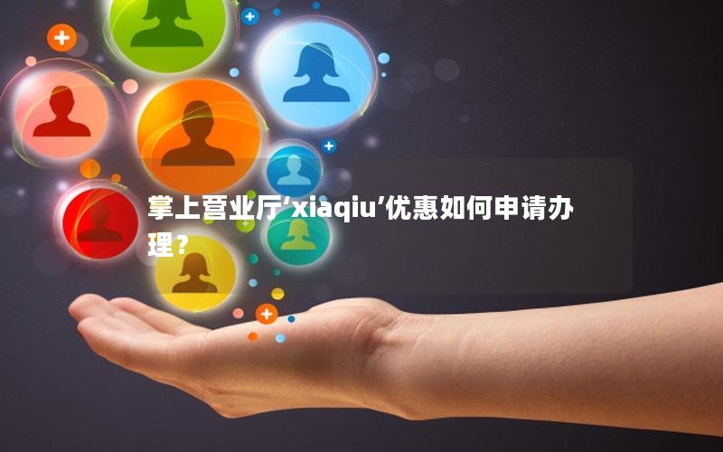 掌上营业厅‘xiaqiu’优惠如何申请办理？