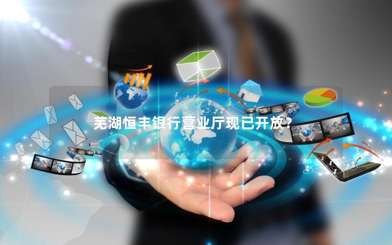 芜湖恒丰银行营业厅现已开放？