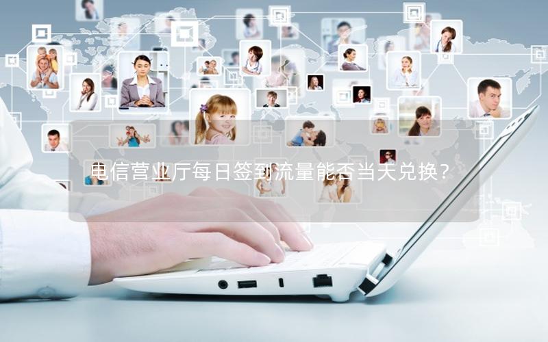 电信营业厅每日签到流量能否当天兑换？