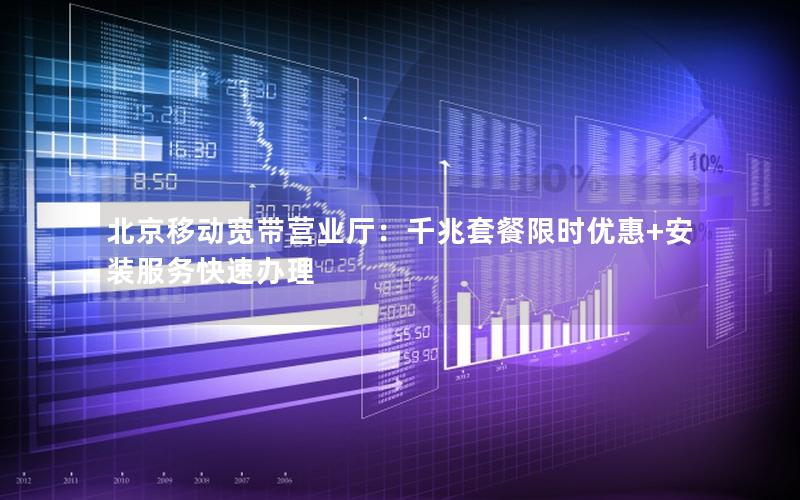北京移动宽带营业厅：千兆套餐限时优惠+安装服务快速办理