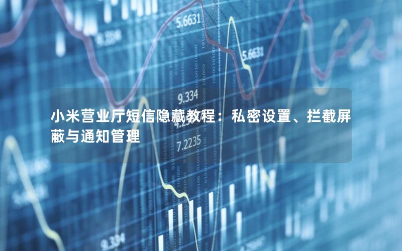 小米营业厅短信隐藏教程：私密设置、拦截屏蔽与通知管理
